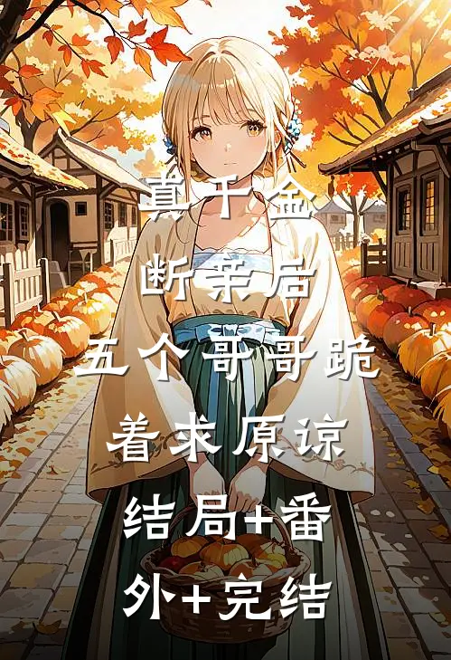 真千金断亲后，五个哥哥跪着求原谅:结局+番外+完结