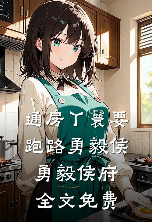 通房丫鬟要跑路勇毅侯勇毅侯府全文免费