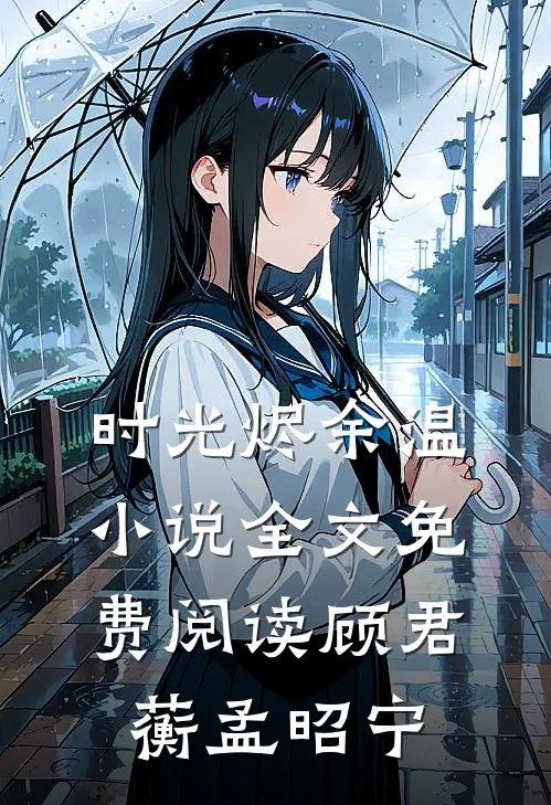 时光烬余温小说全文免费阅读顾君蘅孟昭宁