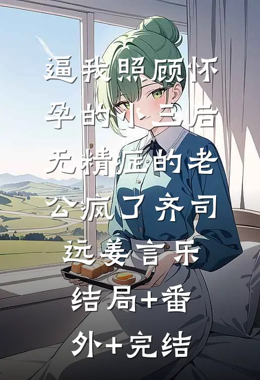 逼我照顾怀孕的小三后，无精症的老公疯了齐司远姜言乐结局+番外+完结