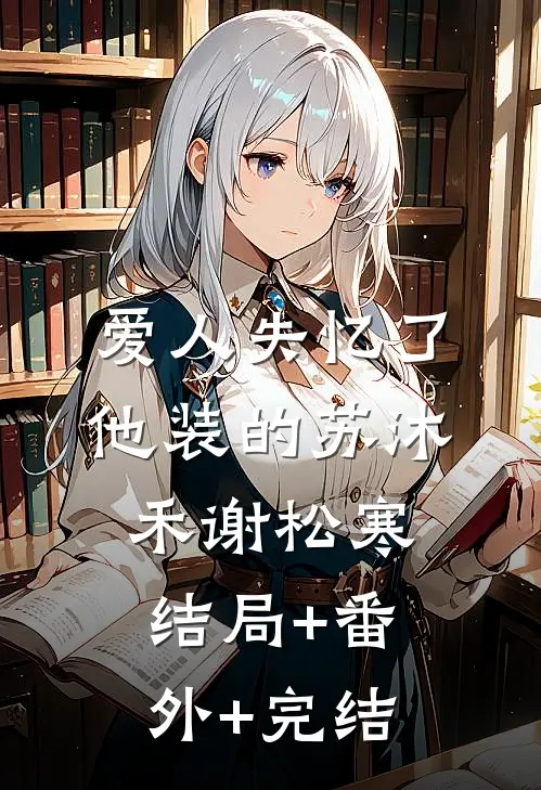 爱人失忆了，他装的苏沐禾谢松寒:结局+番外+完结