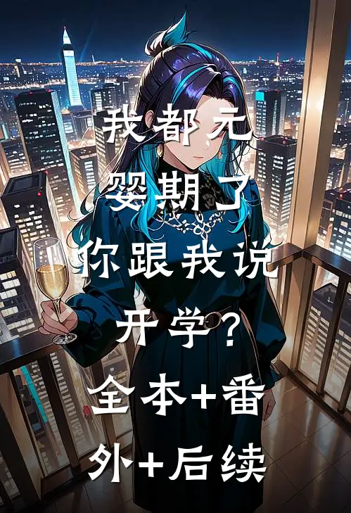 我都元婴期了，你跟我说开学？全本+番外+后续