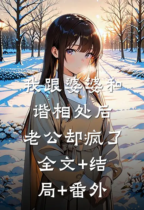 我跟婆婆和谐相处后，老公却疯了:全文+结局+番外
