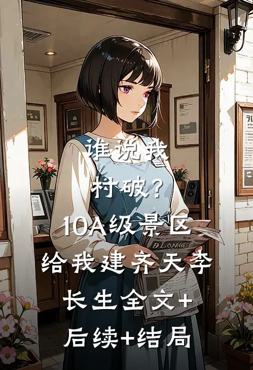 谁说我村破？10A级景区给我建齐天李长生:全文+后续+结局