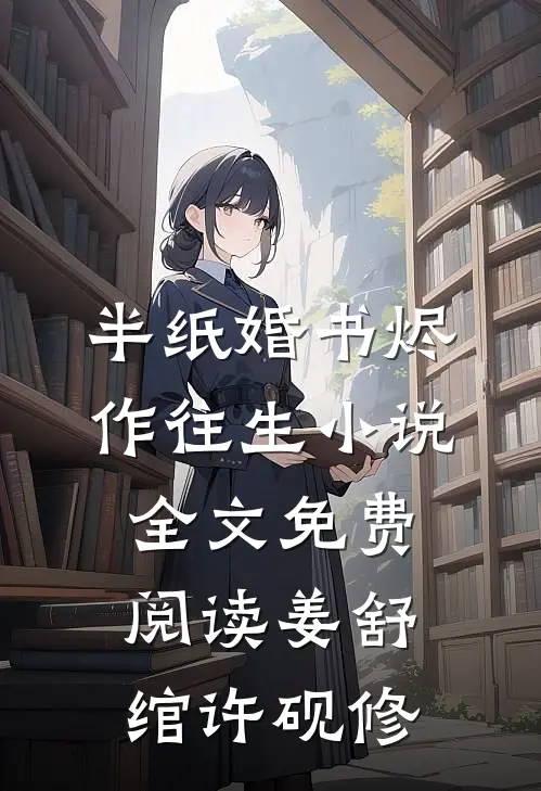 半纸婚书烬作往生小说全文免费阅读姜舒绾许砚修