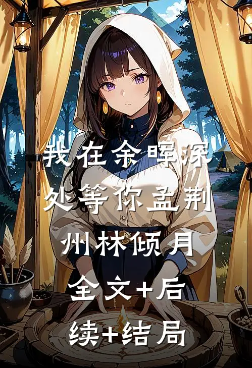 我在余晖深处等你孟荆州林倾月全文+后续+结局