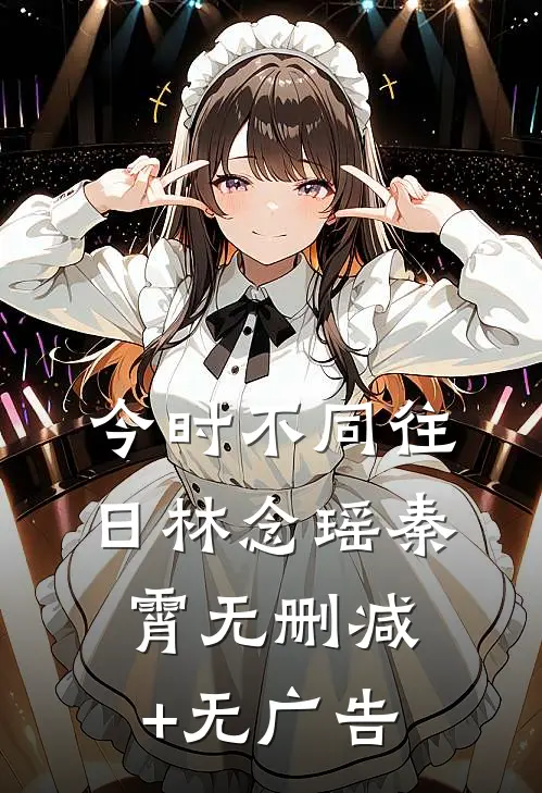 今时不同往日林念瑶秦霄无删减+无广告