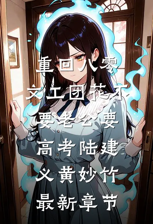 重回八零，文工团花不要老公要高考陆建义黄妙竹最新章节