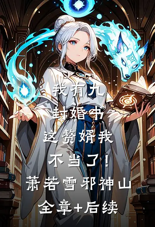 我有九封婚书，这赘婿我不当了！萧若雪邪神山全章+后续