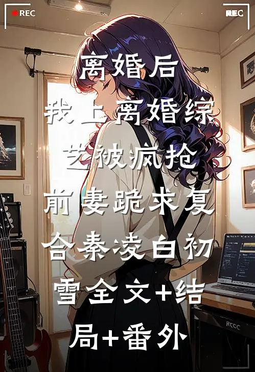 离婚后，我上离婚综艺被疯抢，前妻跪求复合秦凌白初雪全文+结局+番外