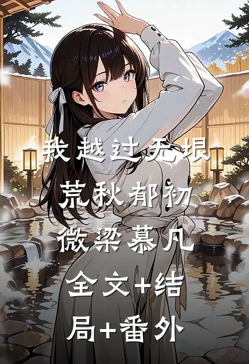 我越过无垠荒秋郁初微梁慕凡:全文+结局+番外