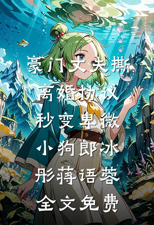 豪门丈夫撕离婚协议，秒变卑微小狗郎冰彤蒋语蓉全文免费