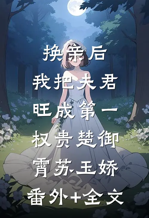 换亲后，我把夫君旺成第一权贵楚御霄苏玉娇:(番外)+(全文)