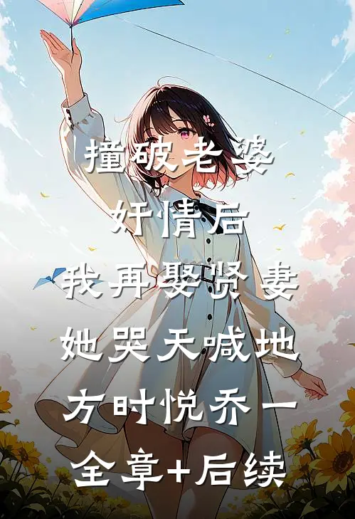 撞破老婆奸情后，我再娶贤妻她哭天喊地方时悦乔一:全章+后续