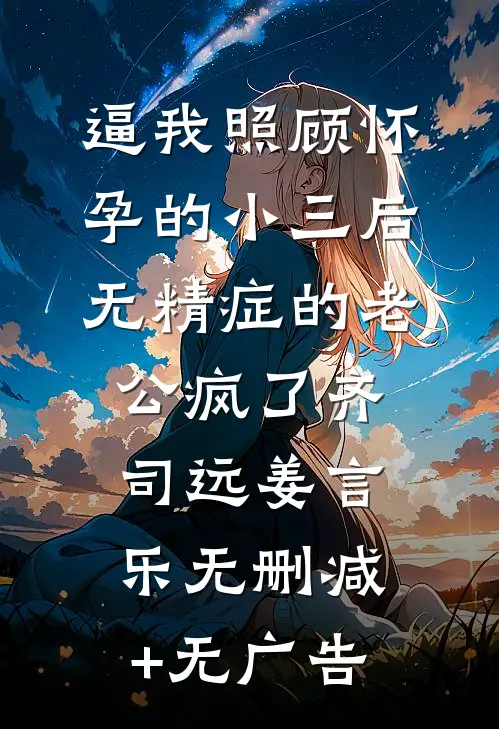 逼我照顾怀孕的小三后，无精症的老公疯了齐司远姜言乐无删减+无广告