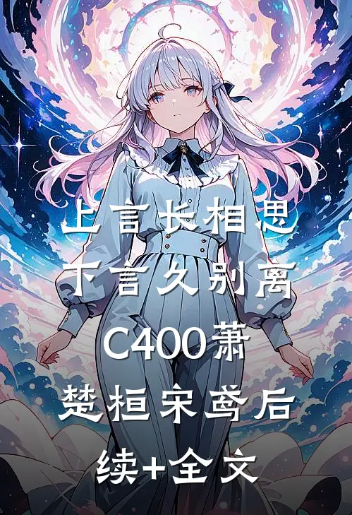 上言长相思，下言久别离C400萧楚桓宋鸢后续+全文