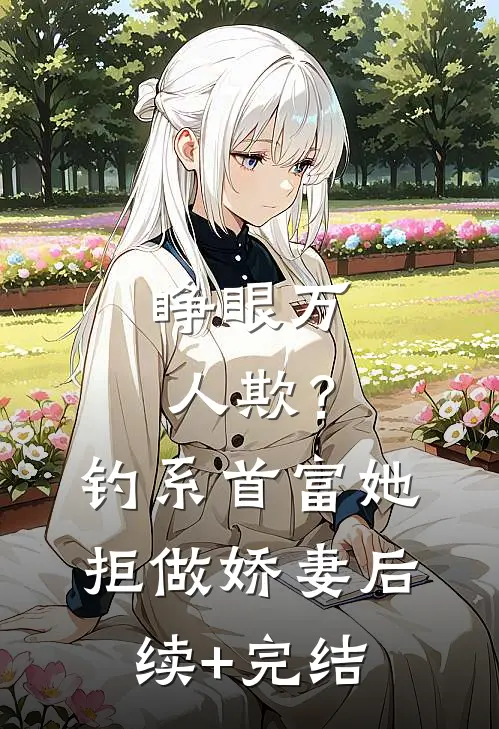 睁眼万人欺？钓系首富她拒做娇妻后续+完结