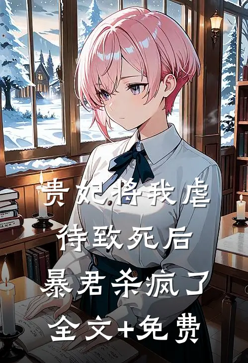 贵妃将我虐待致死后，暴君杀疯了全文+免费