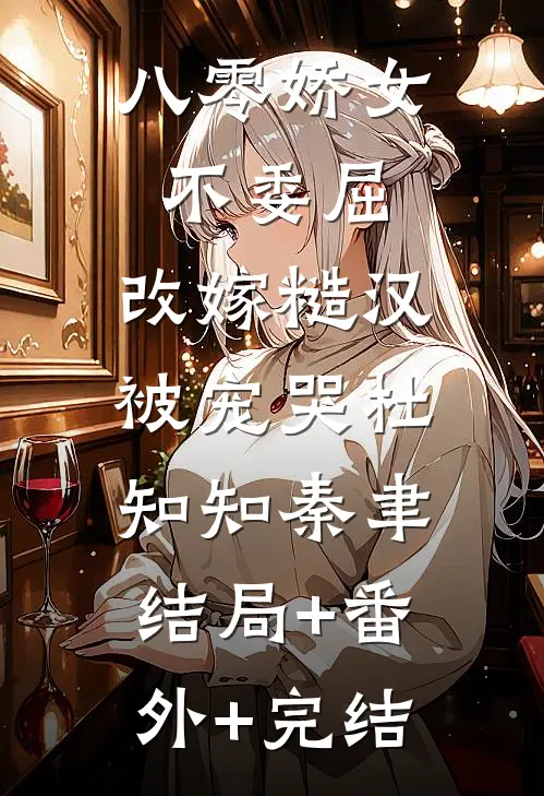 八零娇女不委屈，改嫁糙汉被宠哭杜知知秦聿:结局+番外+完结