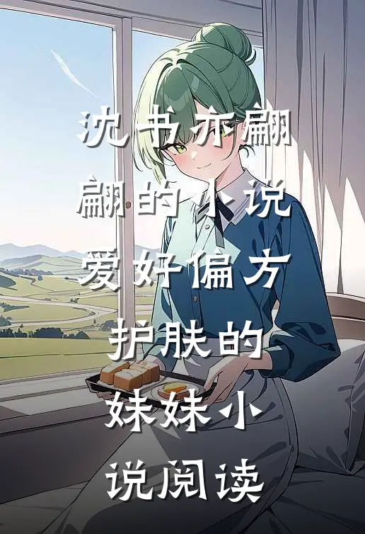 沈书亦翩翩的小说爱好偏方护肤的妹妹小说阅读