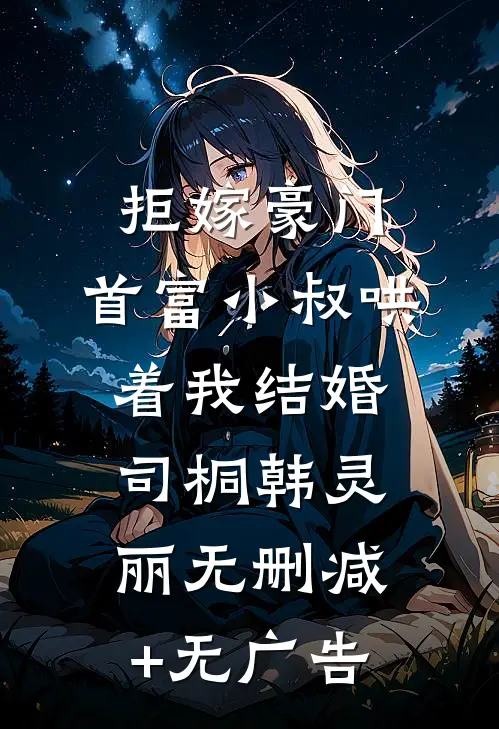 拒嫁豪门，首富小叔哄着我结婚司桐韩灵丽无删减+无广告