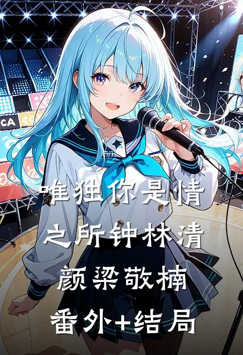 唯独你是情之所钟林清颜梁敬楠:(番外)+(结局)