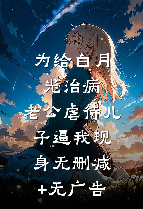 为给白月光治病，老公虐待儿子逼我现身无删减+无广告