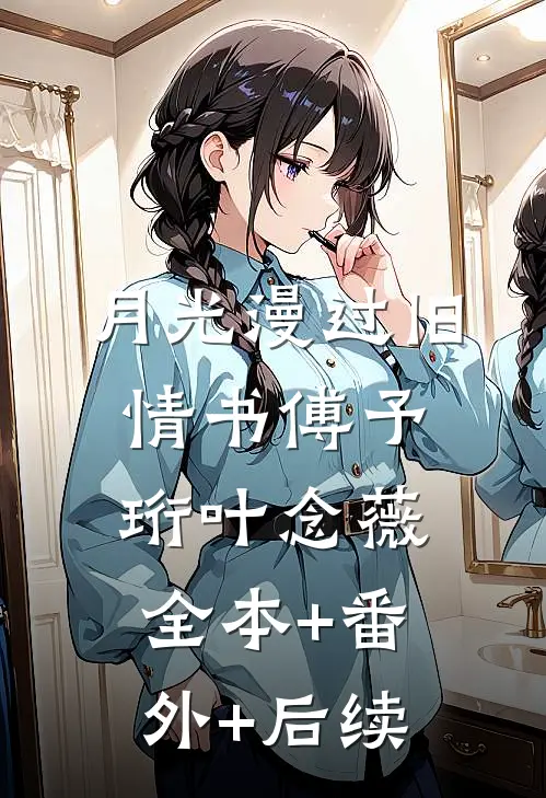 月光漫过旧情书傅予珩叶念薇:全本+番外+后续