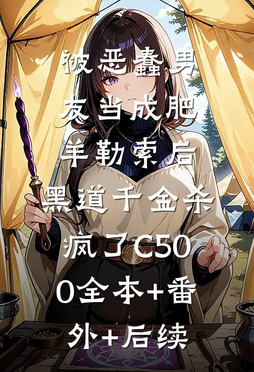 被恶蠢男友当成肥羊勒索后，黑道千金杀疯了C500全本+番外+后续