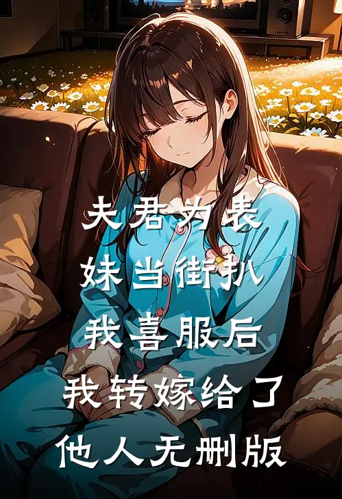夫君为表妹当街扒我喜服后，我转嫁给了他人无删版