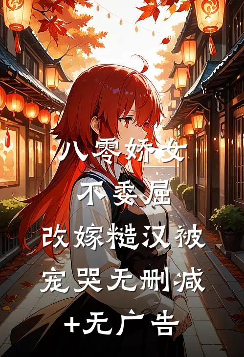八零娇女不委屈，改嫁糙汉被宠哭无删减+无广告