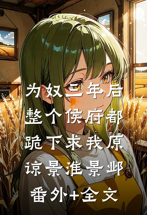为奴三年后，整个侯府都跪下求我原谅景淮景邺(番外)+(全文)