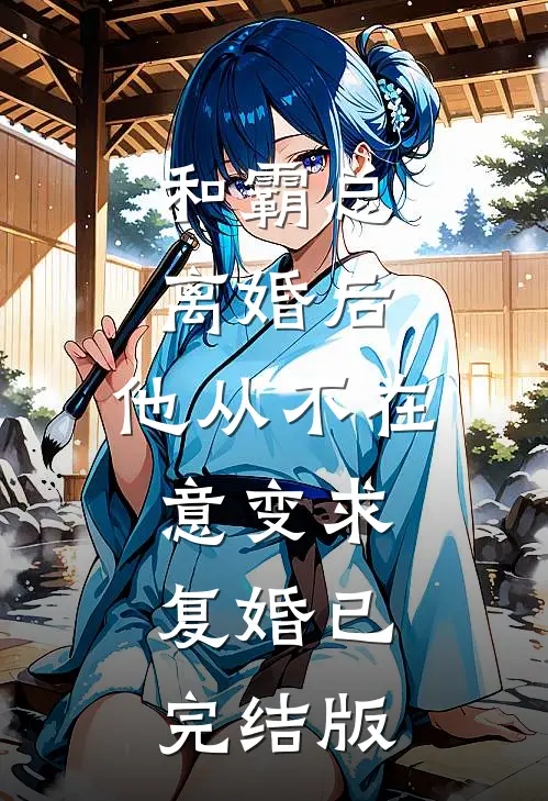 和霸总离婚后，他从不在意变求复婚已完结版
