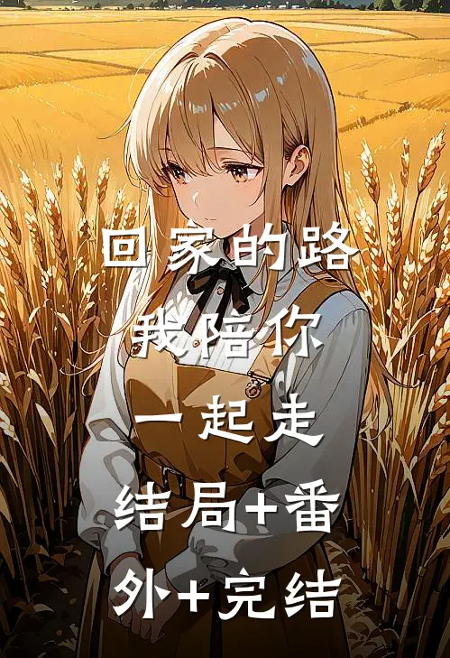 回家的路，我陪你一起走:结局+番外+完结