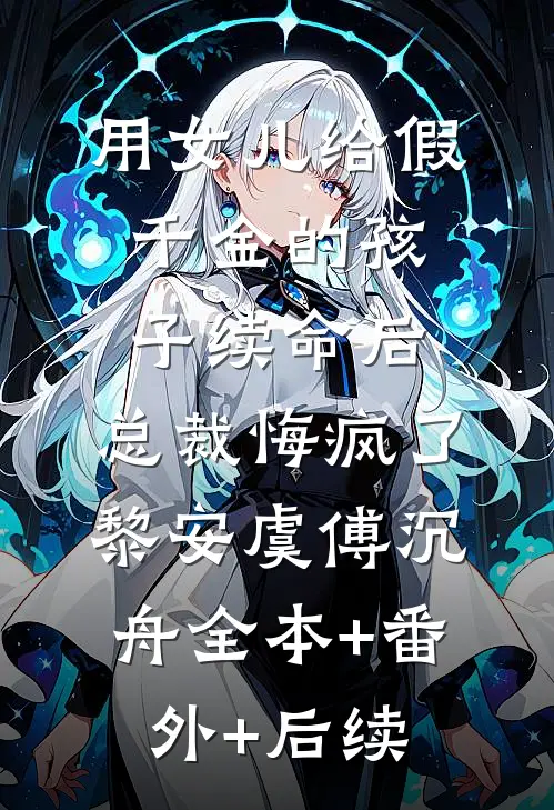用女儿给假千金的孩子续命后，总裁悔疯了黎安虞傅沉舟全本+番外+后续