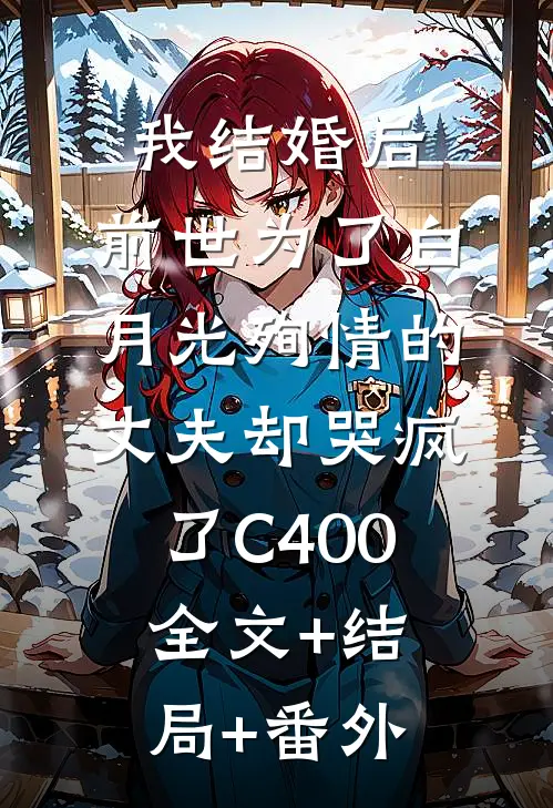 我结婚后，前世为了白月光殉情的丈夫却哭疯了C400全文+结局+番外