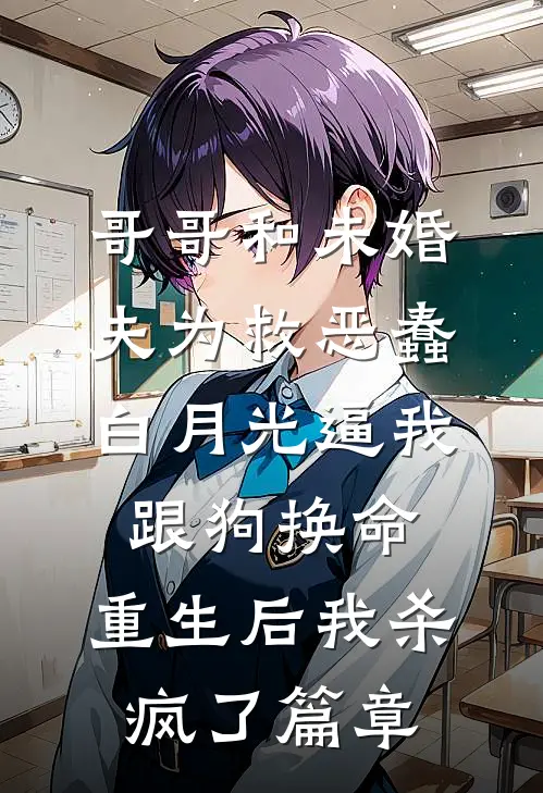 哥哥和未婚夫为救恶蠢白月光逼我跟狗换命，重生后我杀疯了篇章