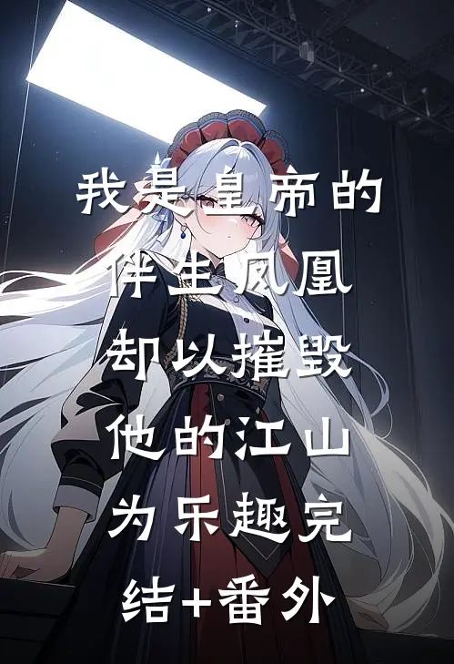 我是皇帝的伴生凤凰，却以摧毁他的江山为乐趣完结+番外