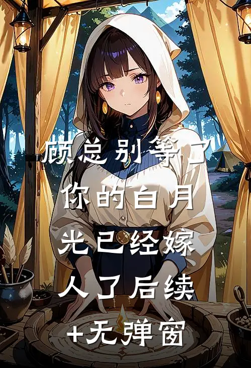 顾总别等了，你的白月光已经嫁人了后续+无弹窗