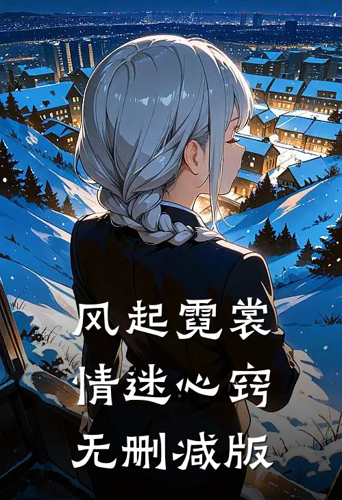 风起霓裳，情迷心窍无删减版