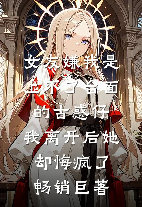 女友嫌我是上不了台面的古惑仔，我离开后她却悔疯了畅销巨著