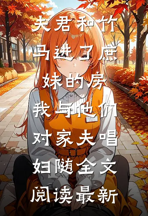 夫君和竹马进了庶妹的房，我与他们对家夫唱妇随全文阅读最新