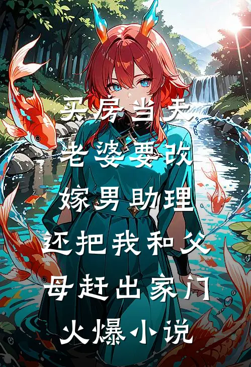 买房当天，老婆要改嫁男助理，还把我和父母赶出家门火爆小说