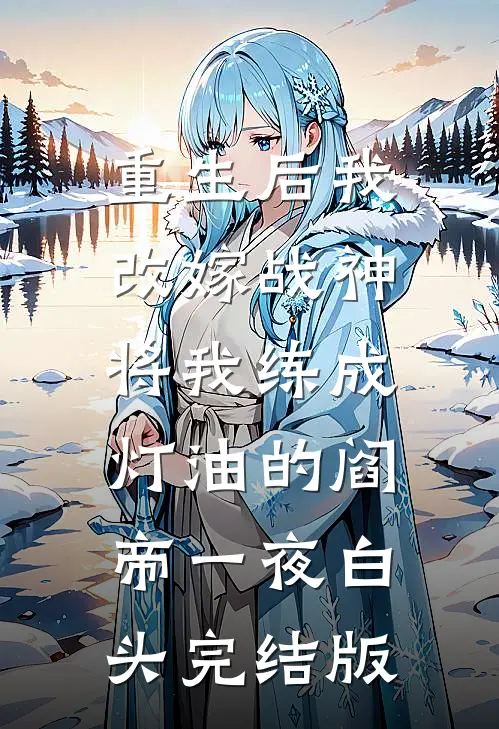 重生后我改嫁战神，将我练成灯油的阎帝一夜白头完结版