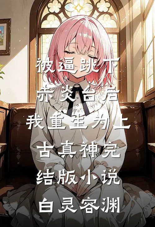 被逼跳下赤炎台后，我重生为上古真神完结版小说白灵容渊