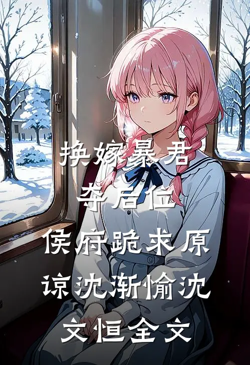 换嫁暴君夺后位，侯府跪求原谅沈渐愉沈文恒全文