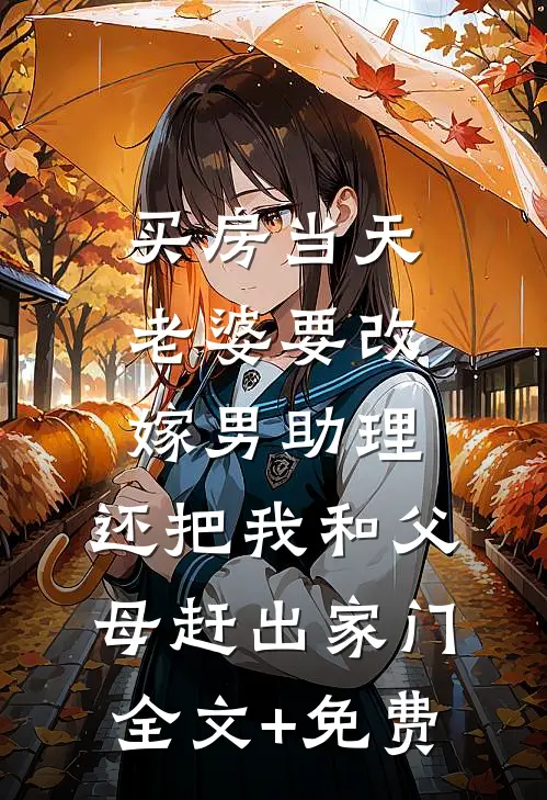 买房当天，老婆要改嫁男助理，还把我和父母赶出家门全文+免费
