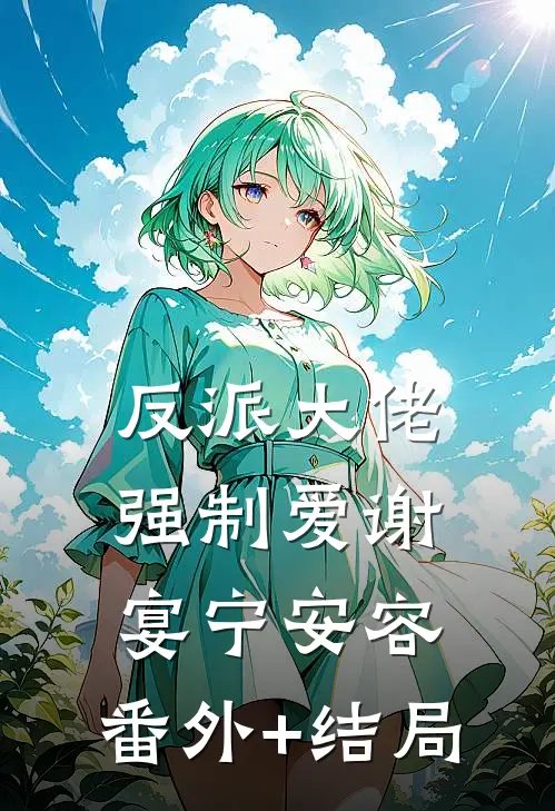 反派大佬强制爱谢宴宁安容:(番外)+(结局)