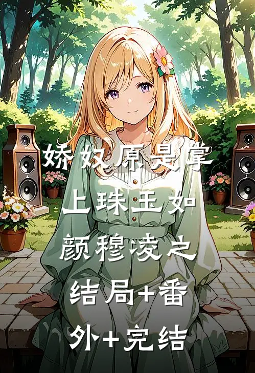 娇奴原是掌上珠玉如颜穆凌之:结局+番外+完结