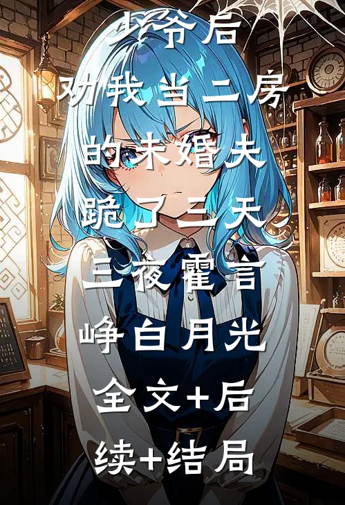 改嫁黑道少爷后，劝我当二房的未婚夫跪了三天三夜霍言峥白月光:全文+后续+结局